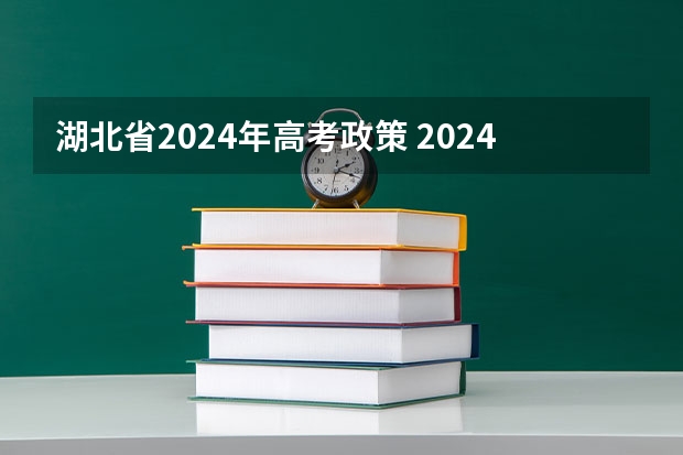 湖北省2024年高考政策 2024年高考各大学对选科要求主要变化是？ 2024高考复读生政策？