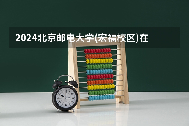2024北京邮电大学(宏福校区)在吉林招生计划一览表