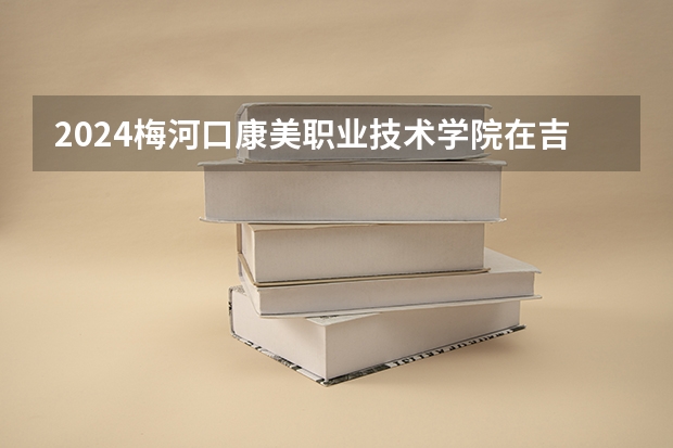 2024梅河口康美职业技术学院在吉林招生计划一览表