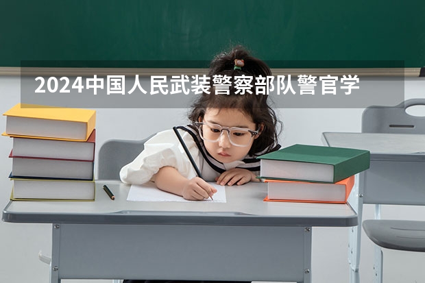 2024中国人民武装警察部队警官学院在四川招生计划一览表