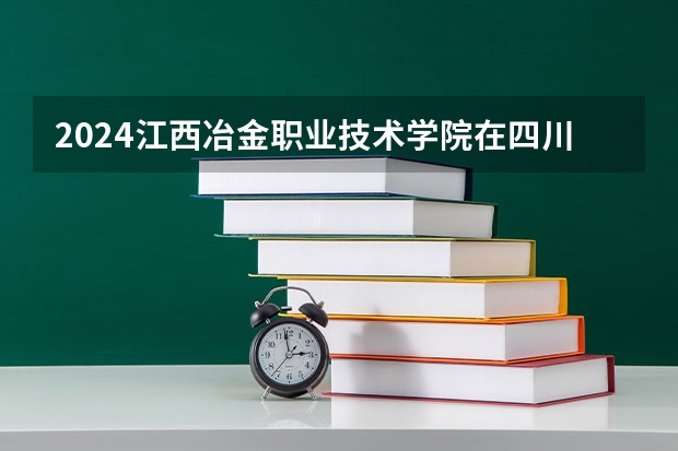 2024江西冶金职业技术学院在四川招生计划一览表