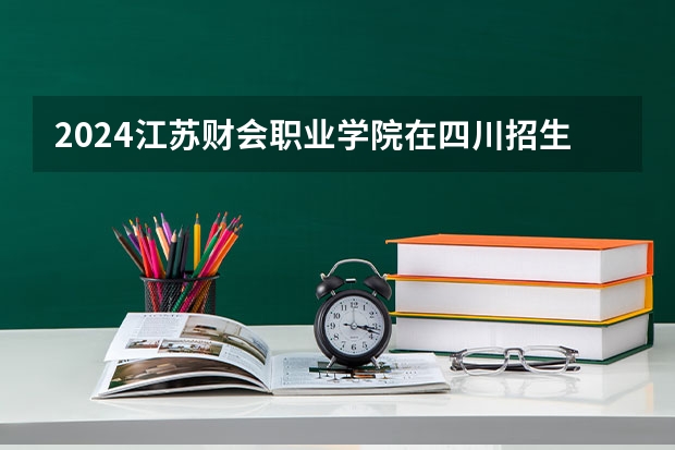 2024江苏财会职业学院在四川招生计划一览表
