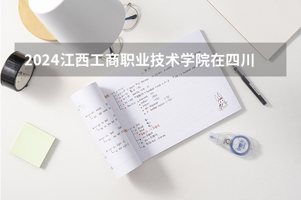 2024江西工商职业技术学院在四川招生计划一览表