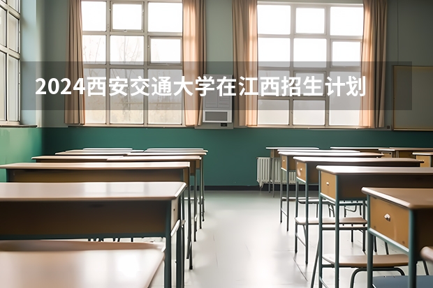 2024西安交通大学在江西招生计划一览表