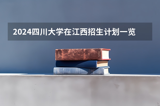 2024四川大学在江西招生计划一览表