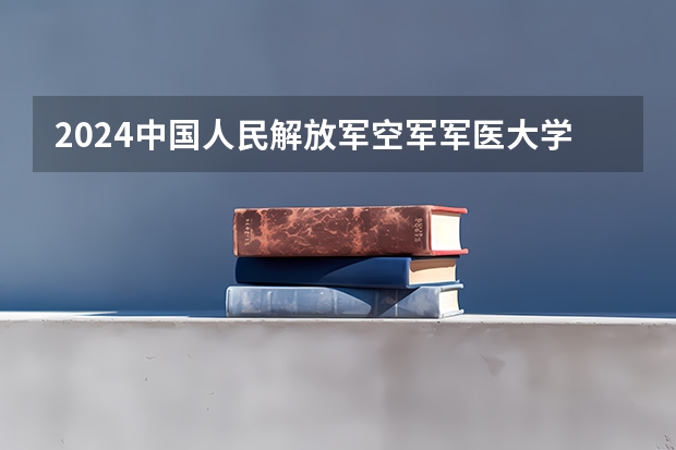 2024中国人民解放军空军军医大学在江西招生计划一览表