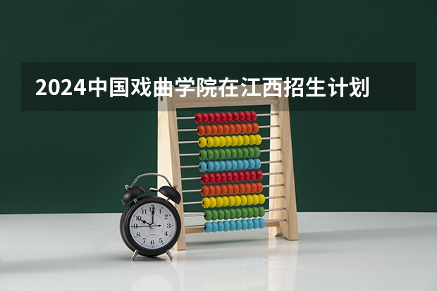 2024中国戏曲学院在江西招生计划一览表