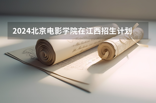 2024北京电影学院在江西招生计划一览表