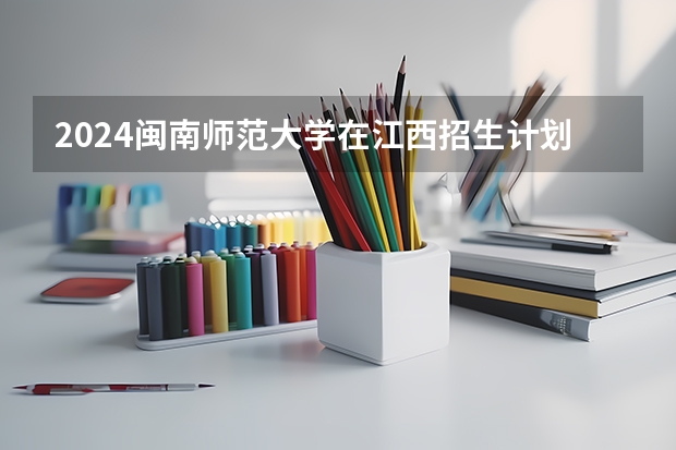 2024闽南师范大学在江西招生计划一览表