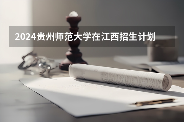 2024贵州师范大学在江西招生计划一览表