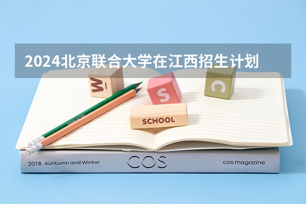 2024北京联合大学在江西招生计划一览表