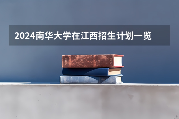 2024南华大学在江西招生计划一览表