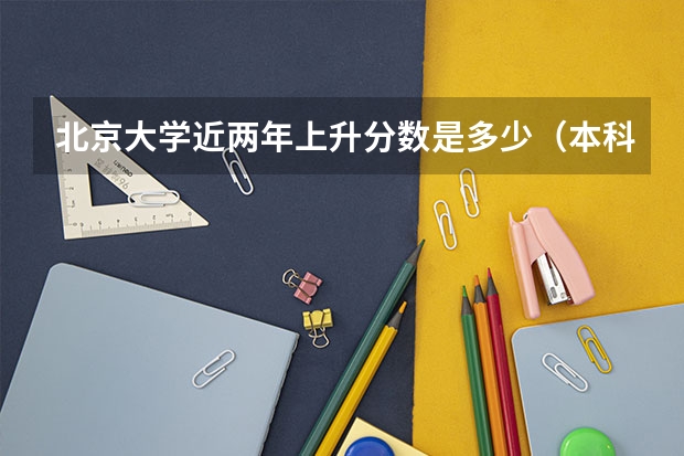 北京大学近两年上升分数是多少（本科）
