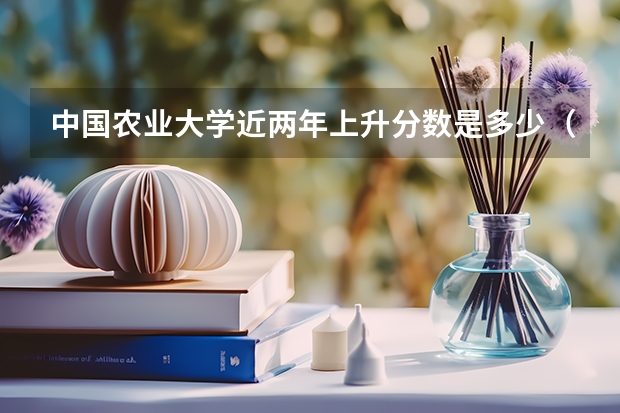 中国农业大学近两年上升分数是多少（本科）