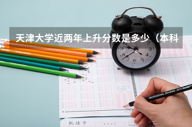 天津大学近两年上升分数是多少（本科）