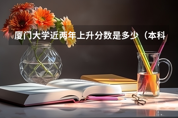 厦门大学近两年上升分数是多少（本科）