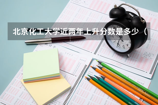 北京化工大学近两年上升分数是多少（本科）