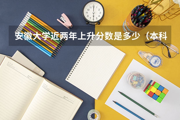 安徽大学近两年上升分数是多少（本科）