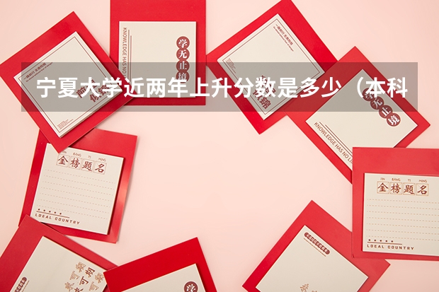 宁夏大学近两年上升分数是多少（本科）