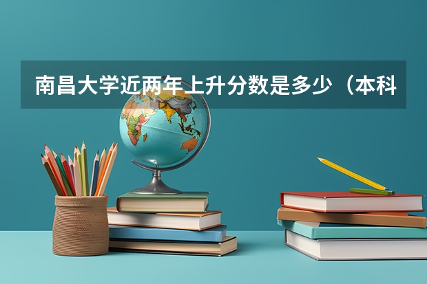 南昌大学近两年上升分数是多少（本科）