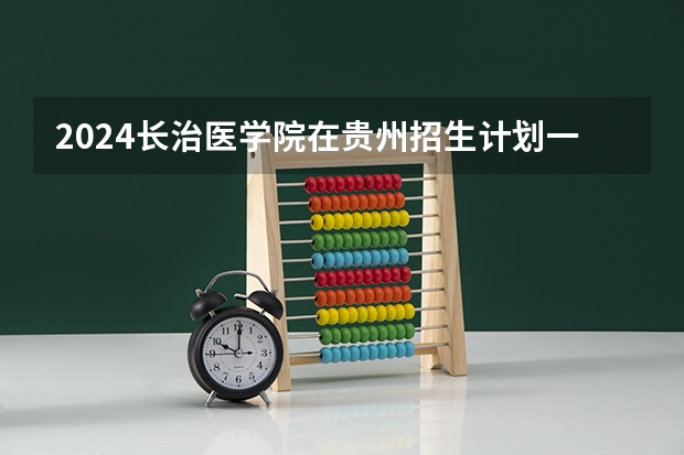 2024长治医学院在贵州招生计划一览表