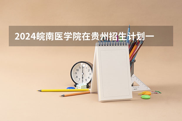 2024皖南医学院在贵州招生计划一览表