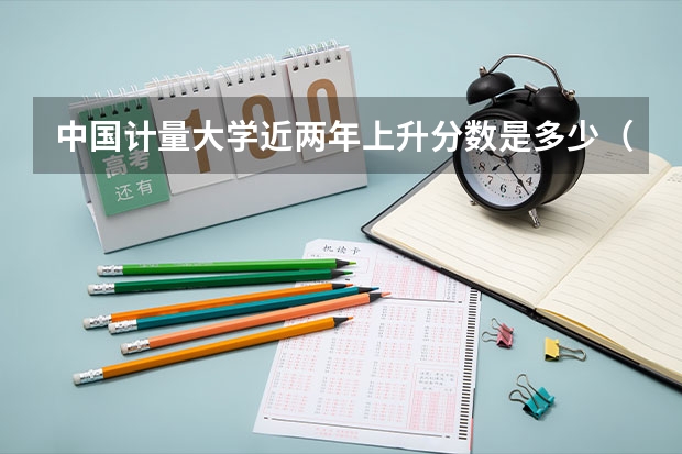 中国计量大学近两年上升分数是多少（本科）
