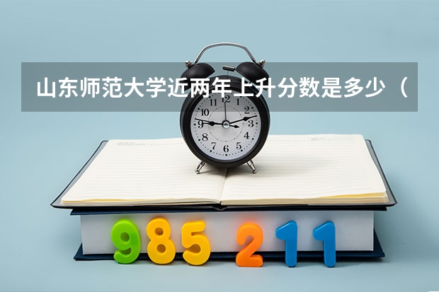 山东师范大学近两年上升分数是多少（本科）