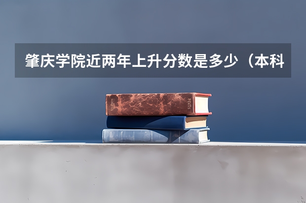 肇庆学院近两年上升分数是多少（本科）
