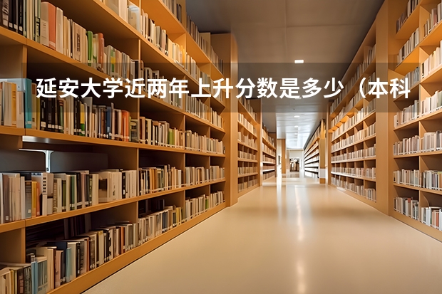 延安大学近两年上升分数是多少（本科）