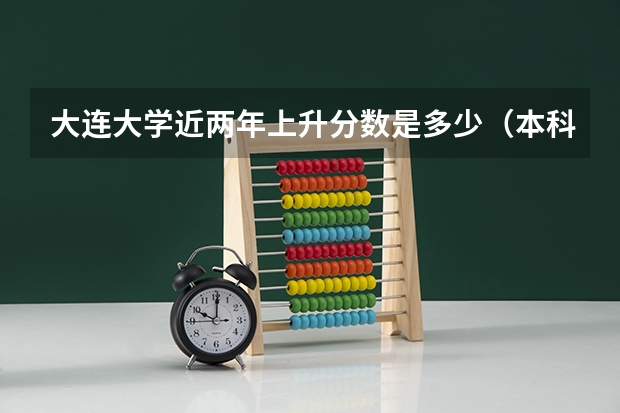 大连大学近两年上升分数是多少（本科）
