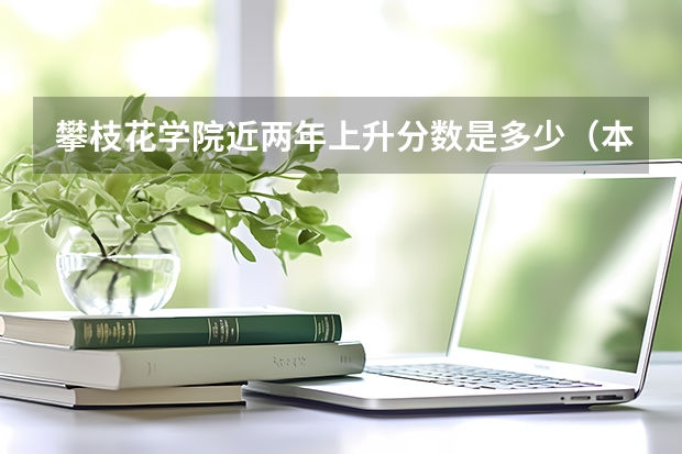 攀枝花学院近两年上升分数是多少（本科）