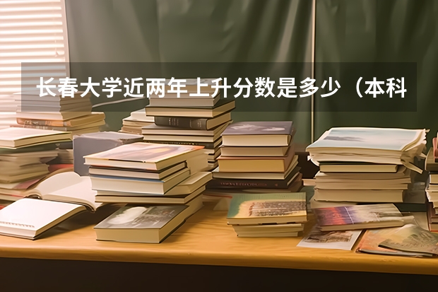 长春大学近两年上升分数是多少（本科）