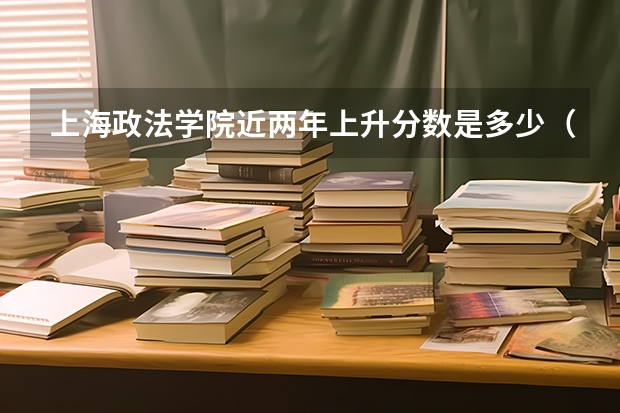上海政法学院近两年上升分数是多少（本科）