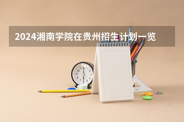 2024湘南学院在贵州招生计划一览表