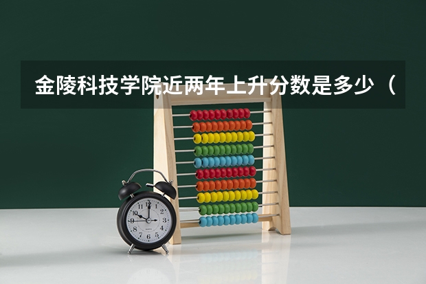 金陵科技学院近两年上升分数是多少（本科）