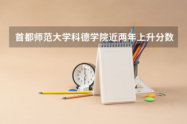 首都师范大学科德学院近两年上升分数是多少（本科）