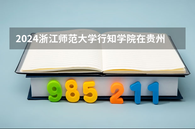 2024浙江师范大学行知学院在贵州招生计划一览表