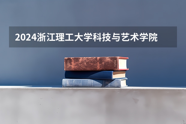 2024浙江理工大学科技与艺术学院在贵州招生计划一览表