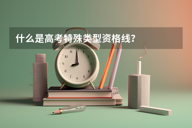 什么是高考特殊类型资格线？