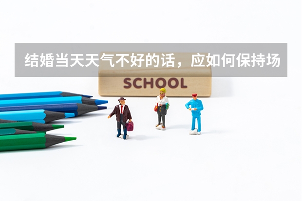 结婚当天天气不好的话,应如何保持场面气氛?