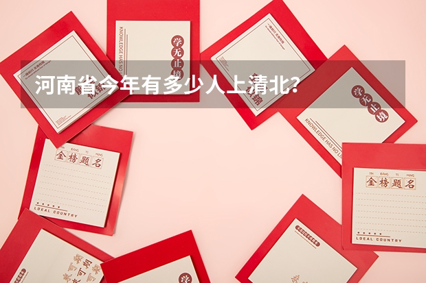 河南省今年有多少人上清北？