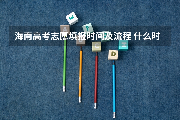 海南高考志愿填报时间及流程 什么时候填报志愿
