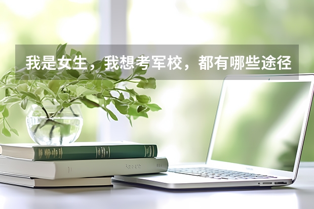 我是女生,我想考军校,都有哪些途径?
