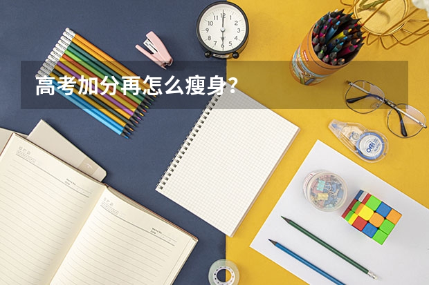 高考加分再怎么瘦身？