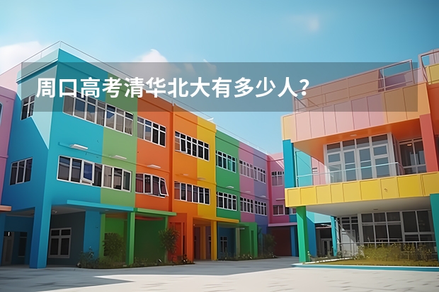 周口高考清华北大有多少人？