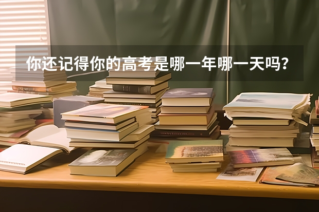 你还记得你的高考是哪一年哪一天吗？