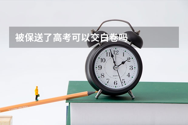 被保送了高考可以交白卷吗