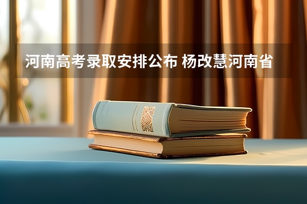 河南高考录取安排公布 杨改慧河南省高考理科状元