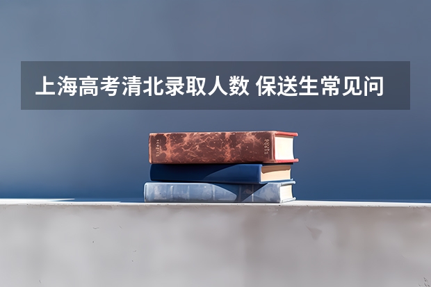 上海高考清北录取人数 保送生常见问题解答
